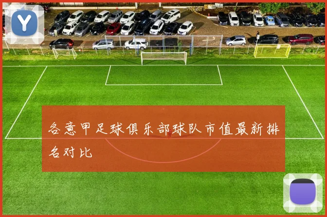 各意甲足球俱乐部球队市值最新排名对比