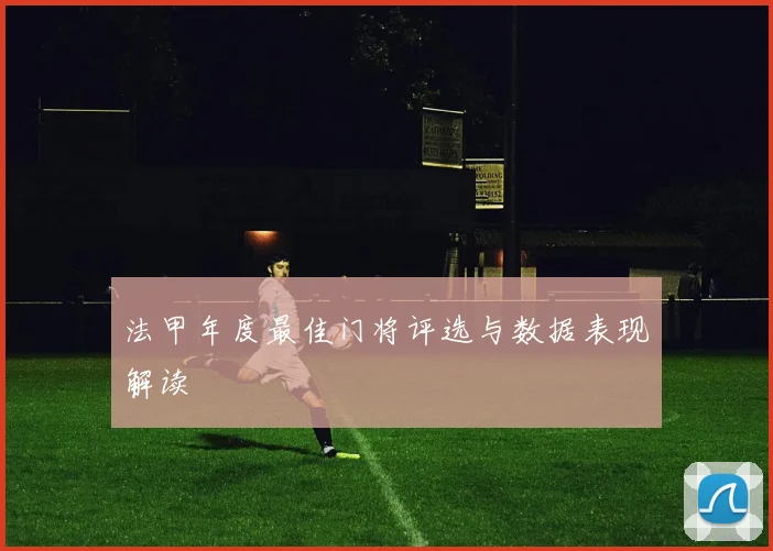 法甲年度最佳门将评选与数据表现解读