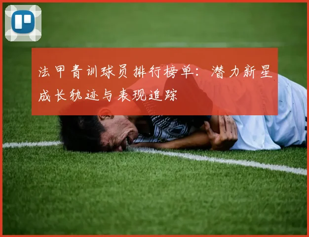 法甲青训球员排行榜单：潜力新星成长轨迹与表现追踪