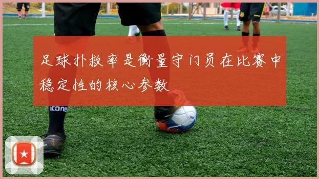 足球扑救率是衡量守门员在比赛中稳定性的核心参数