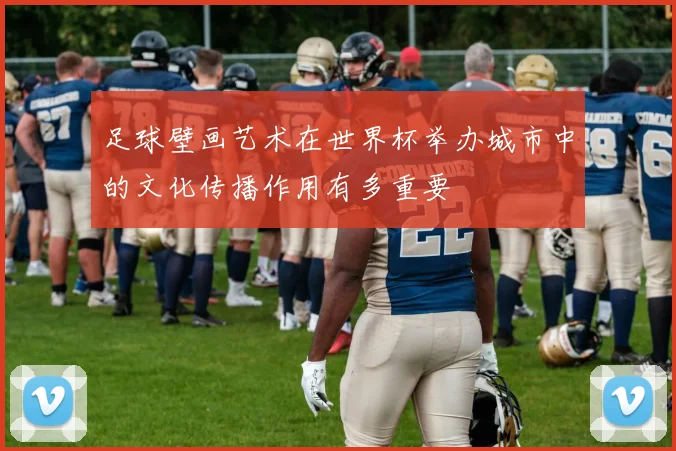足球壁画艺术在世界杯举办城市中的文化传播作用有多重要