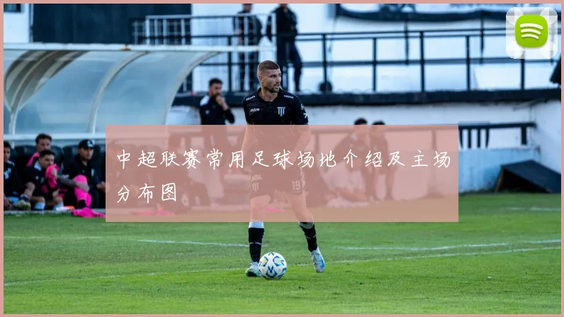 中超联赛常用足球场地介绍及主场分布图