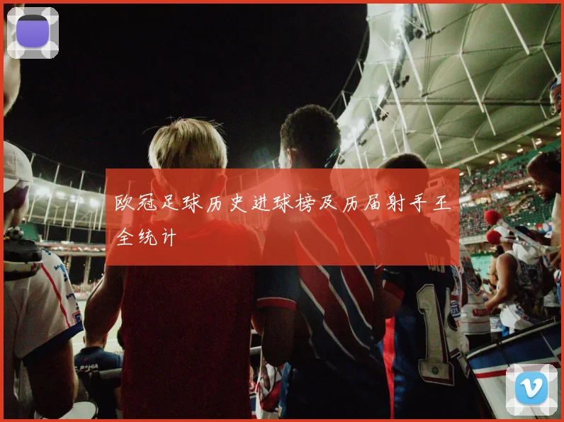 欧冠足球历史进球榜及历届射手王全统计