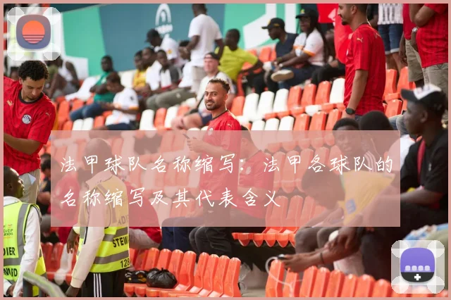 法甲球队名称缩写：法甲各球队的名称缩写及其代表含义