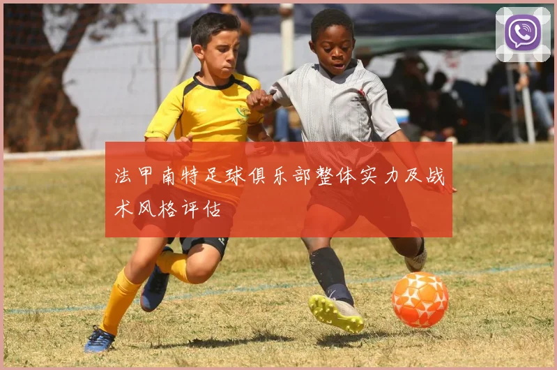 法甲南特足球俱乐部整体实力及战术风格评估